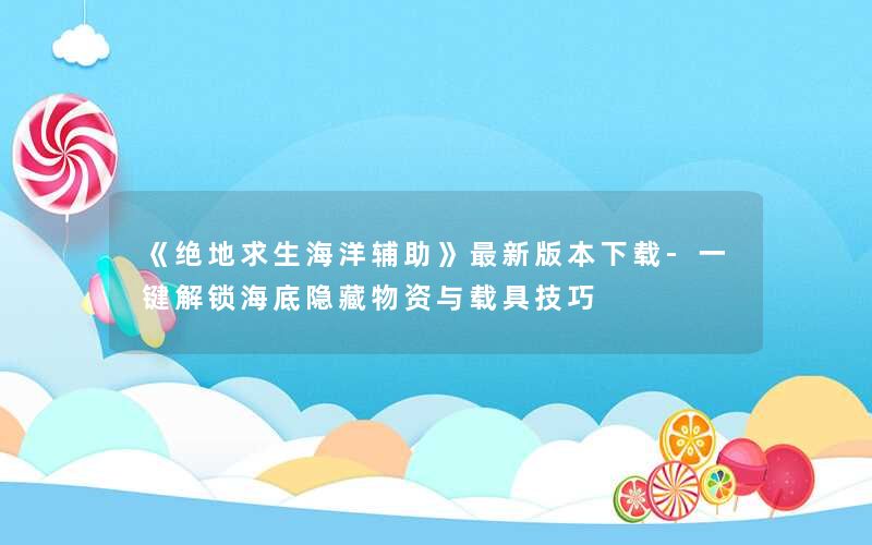 《绝地求生海洋辅助》最新版本下载-一键解锁海底隐藏物资与载