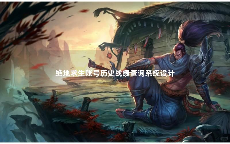 绝地求生账号历史战绩查询系统设计 绝地求生账号历史战绩查询系统设计