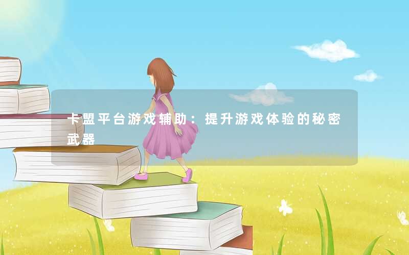 卡盟平台游戏辅助:提升游戏体验的秘密武器 卡盟平台游戏辅助:提升游戏体验的秘密武器