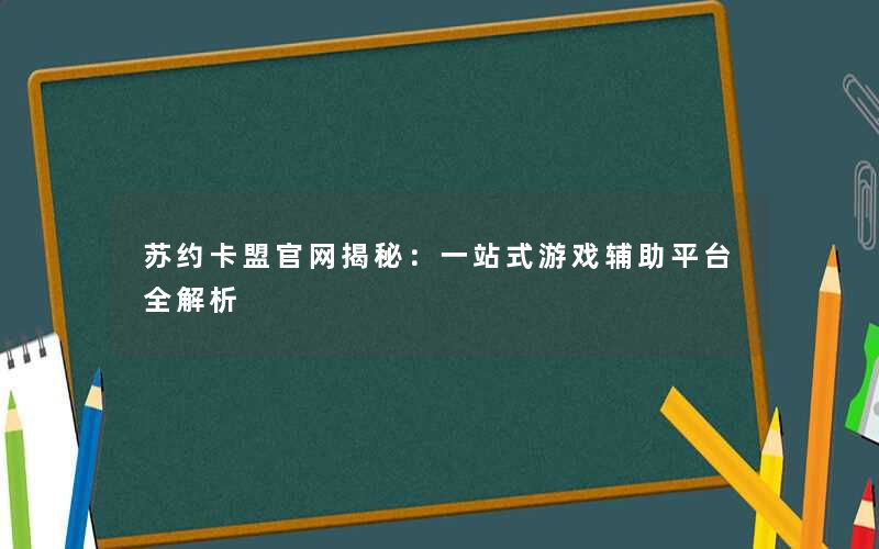 苏约卡盟官网揭秘：一站式游戏辅助平台全解析
