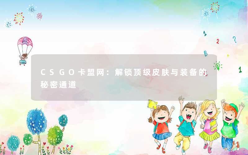 CSGO卡盟网:解锁顶级皮肤与装备的秘密通道 CSGO卡盟网:解锁顶级皮肤与装备的秘密通道