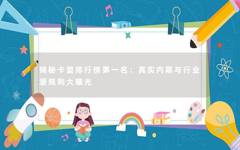 揭秘卡盟排行榜第一名：真实内幕与行业潜规则大曝光