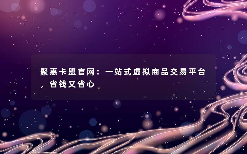 聚惠卡盟官网:一站式虚拟商品交易平台,省钱又省心 聚惠卡盟官网:一站式虚拟商品交易平台,省钱又省心