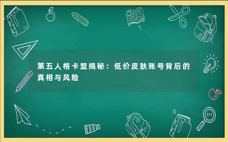 第五人格卡盟揭秘:低价皮肤账号背后的真相与风险 第五人格卡盟揭秘:低价皮肤账号背后的真相与风险