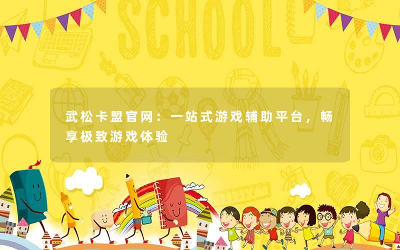 武松卡盟官网:一站式游戏辅助平台,畅享极致游戏体验 武松卡盟官网:一站式游戏辅助平台,畅享极致游戏体验