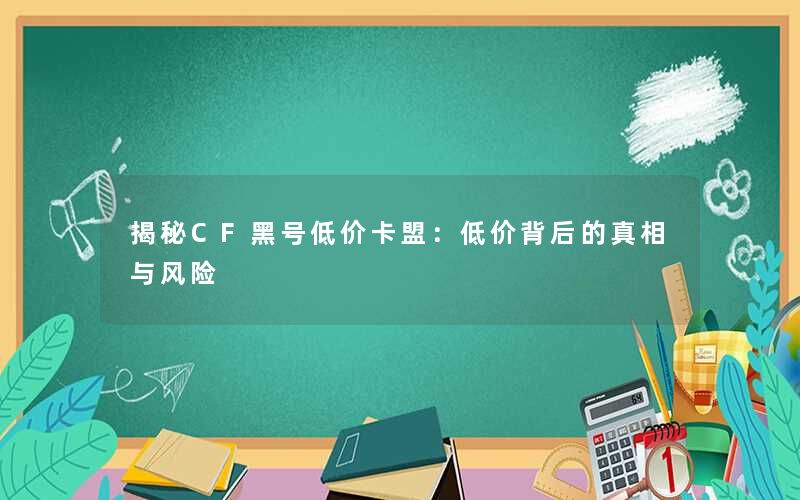 揭秘CF黑号低价卡盟:低价背后的真相与风险 揭秘CF黑号低价卡盟:低价背后的真相与风险