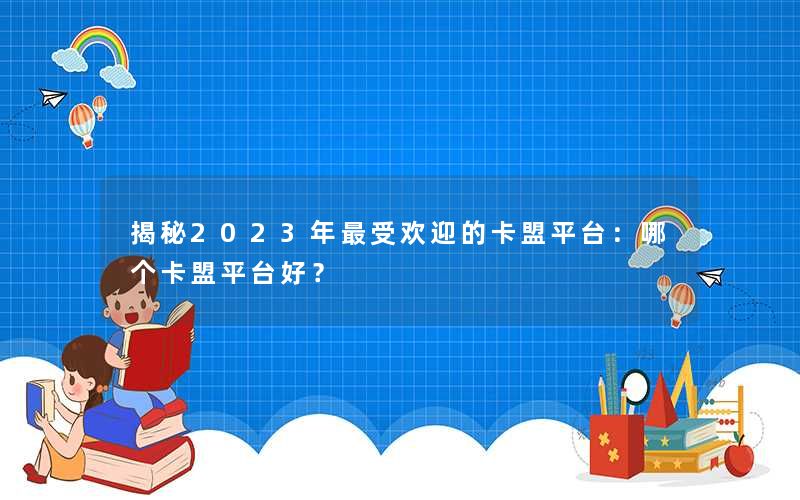 揭秘2023年最受欢迎的卡盟平台：哪个卡盟平台好？