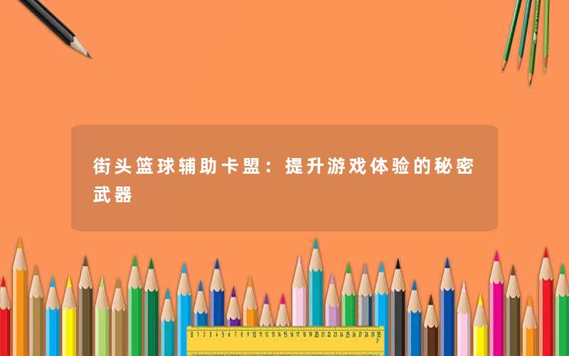 街头篮球辅助卡盟：提升游戏体验的秘密武器