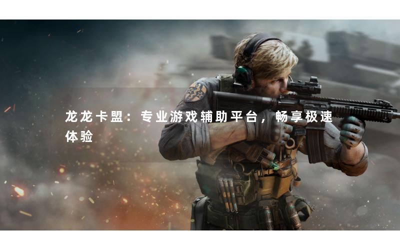 龙龙卡盟：专业游戏辅助平台，畅享极速体验