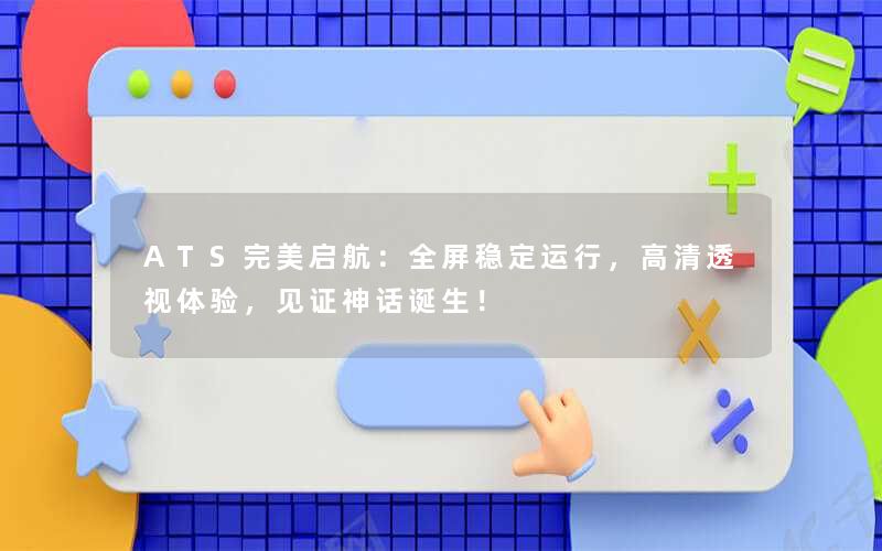 ATS完美启航:全屏稳定运行,高清透视体验,见证神话诞生! ATS完美启航:全屏稳定运行,高清透视体验,见证神话诞生!