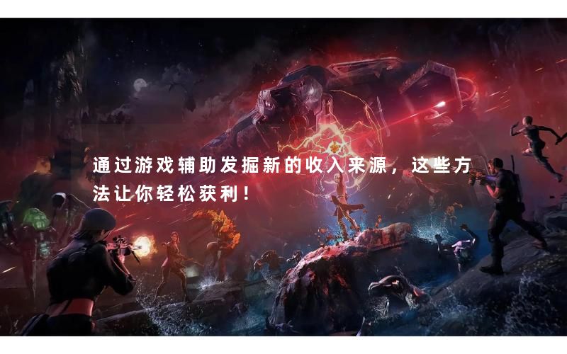 通过游戏辅助发掘新的收入来源，这些方法让你轻松获利！