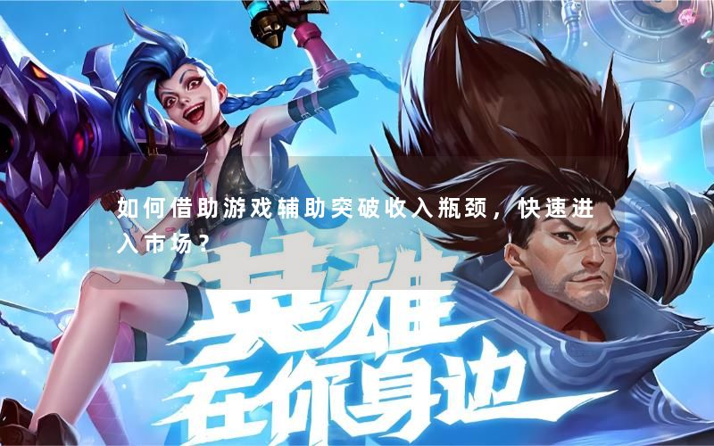 如何借助游戏辅助突破收入瓶颈，快速进入市场？