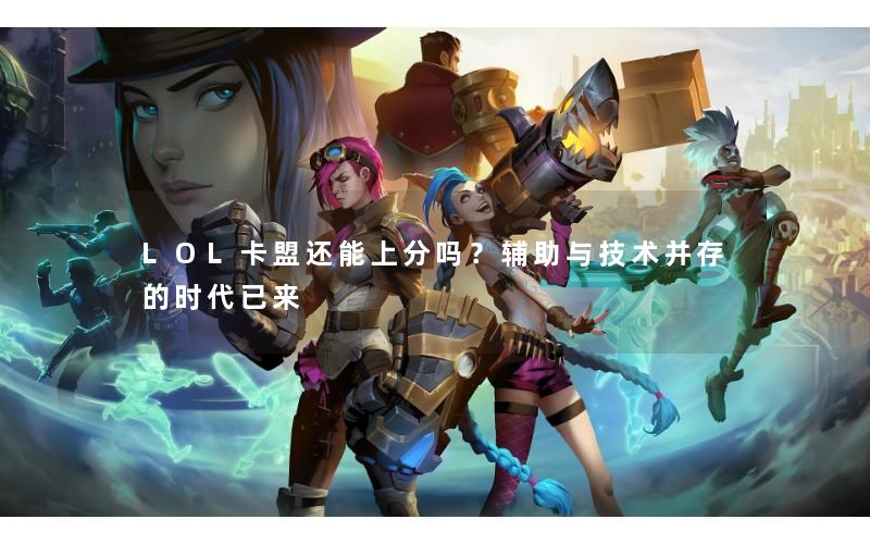 LOL卡盟还能上分吗?辅助与技术并存的时代已来 LOL卡盟还能上分吗?辅助与技术并存的时代已来