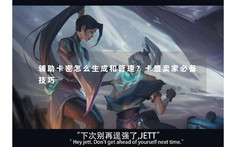 辅助卡密怎么生成和管理?卡盟卖家必备技巧 辅助卡密怎么生成和管理?卡盟卖家必备技巧