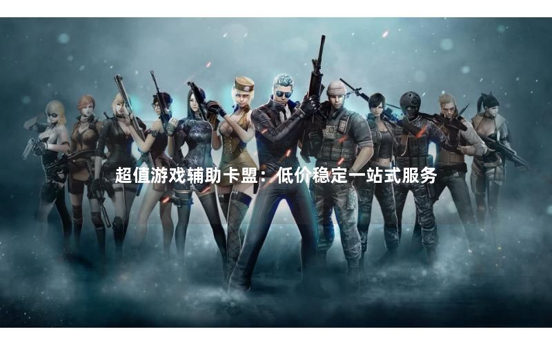 超值游戏辅助卡盟:低价稳定一站式服务 超值游戏辅助卡盟:低价稳定一站式服务