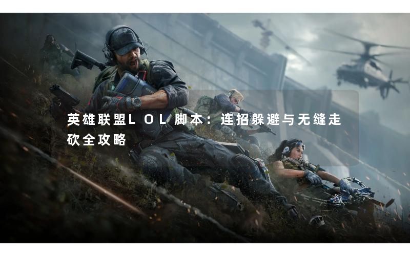英雄联盟LOL脚本:连招躲避与无缝走砍全攻略 英雄联盟LOL脚本:连招躲避与无缝走砍全攻略