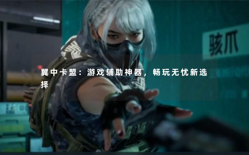 翼中卡盟:游戏辅助神器,畅玩无忧新选择 翼中卡盟:游戏辅助神器,畅玩无忧新选择