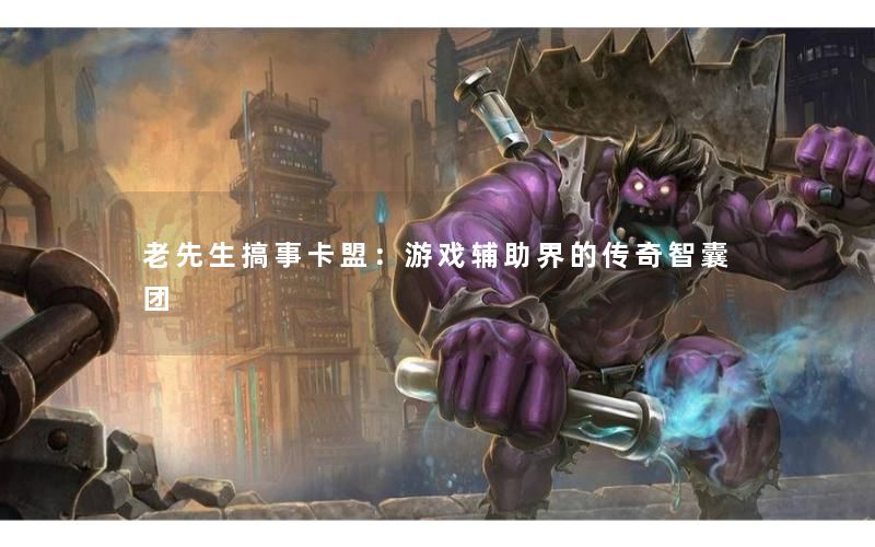 老先生搞事卡盟:游戏辅助界的传奇智囊团 老先生搞事卡盟:游戏辅助界的传奇智囊团