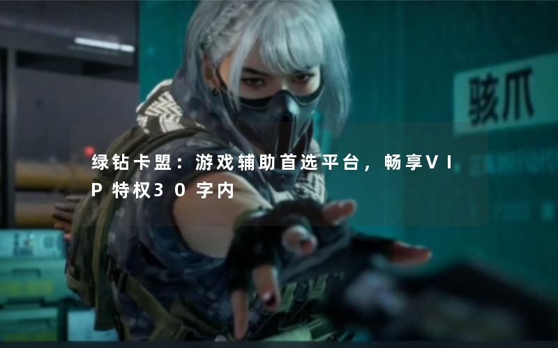 绿钻卡盟：游戏辅助首选平台，畅享VIP特权30字内