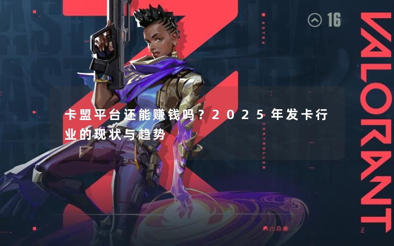 卡盟平台还能赚钱吗?2025年发卡行业的现状与趋势 卡盟平台还能赚钱吗?2025年发卡行业的现状与趋势