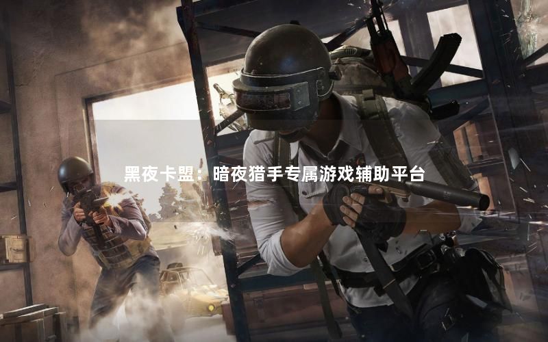 黑夜卡盟：暗夜猎手专属游戏辅助平台