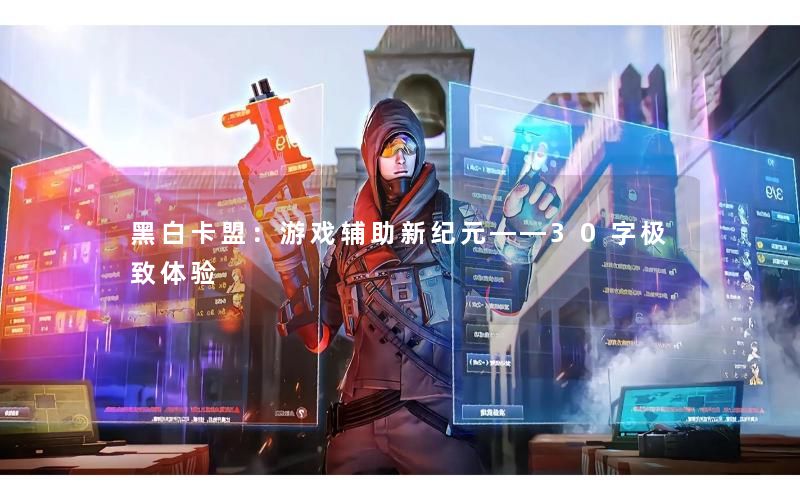 黑白卡盟:游戏辅助新纪元——30字极致体验 黑白卡盟:游戏辅助新纪元——30字极致体验