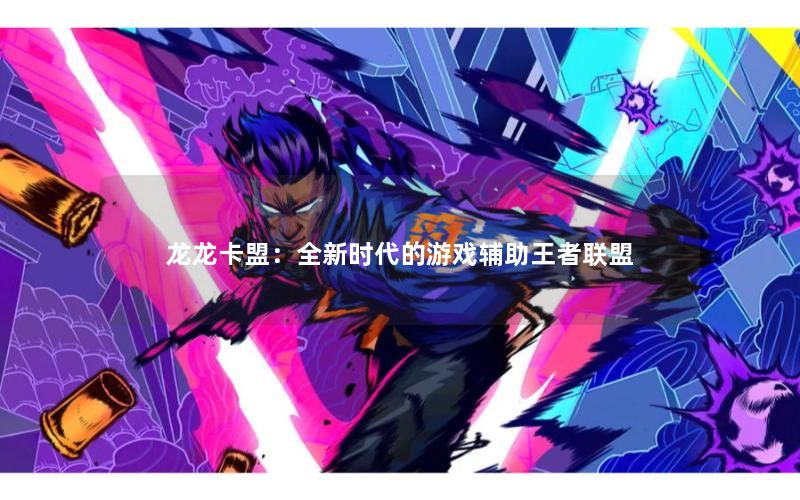 龙龙卡盟:全新时代的游戏辅助王者联盟 龙龙卡盟:全新时代的游戏辅助王者联盟