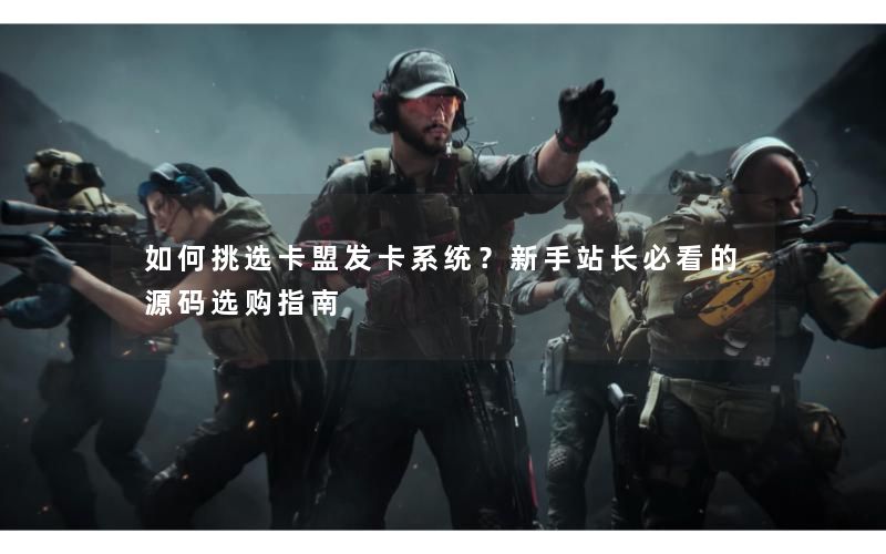 如何挑选卡盟发卡系统?新手站长必看的源码选购指南 如何挑选卡盟发卡系统?新手站长必看的源码选购指南